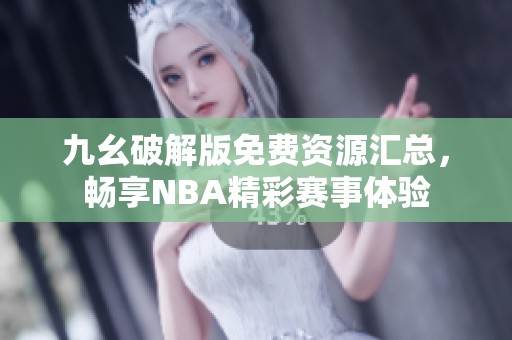 九幺破解版免费资源汇总，畅享NBA精彩赛事体验