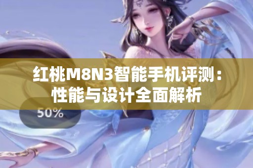 红桃M8N3智能手机评测：性能与设计全面解析