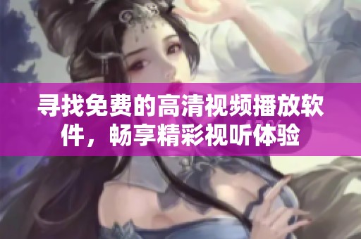 寻找免费的高清视频播放软件，畅享精彩视听体验